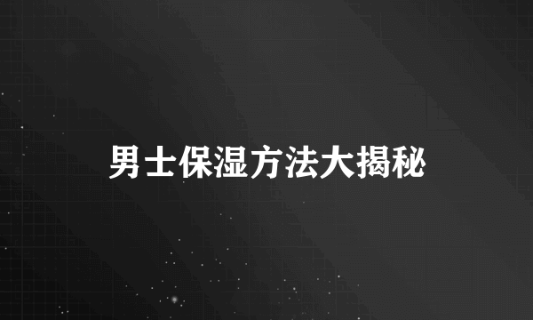 男士保湿方法大揭秘