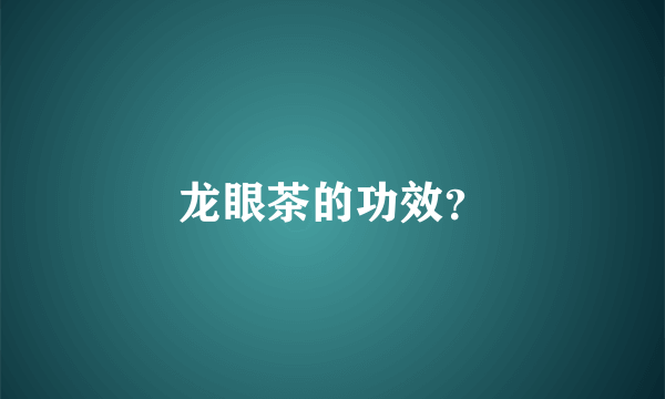 龙眼茶的功效？