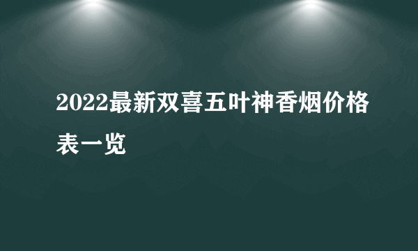 2022最新双喜五叶神香烟价格表一览