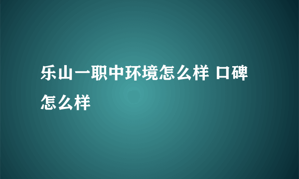 乐山一职中环境怎么样 口碑怎么样