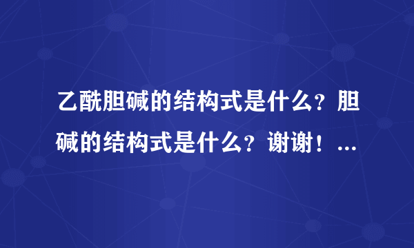 乙酰胆碱的结构式是什么？胆碱的结构式是什么？谢谢！请画图解释，还有那个N 是什么？