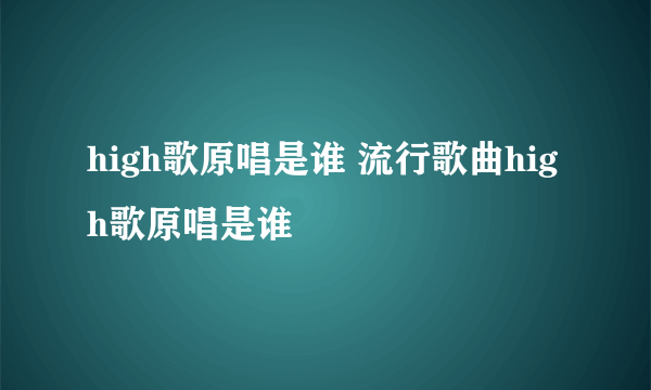 high歌原唱是谁 流行歌曲high歌原唱是谁