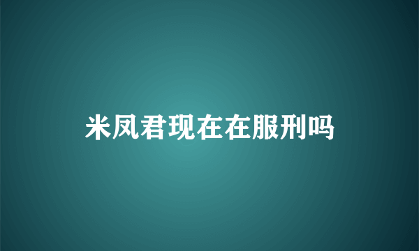 米凤君现在在服刑吗