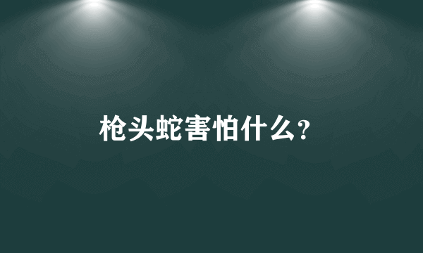 枪头蛇害怕什么？