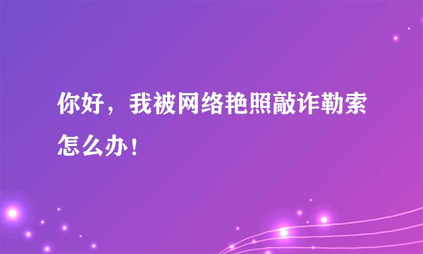 你好，我被网络艳照敲诈勒索怎么办！