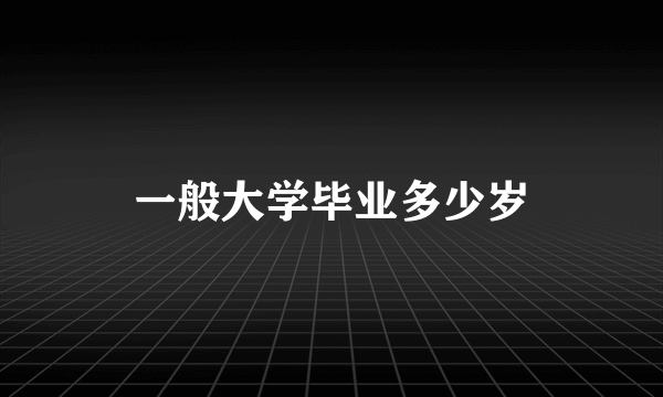 一般大学毕业多少岁