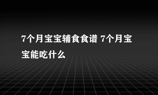 7个月宝宝辅食食谱 7个月宝宝能吃什么