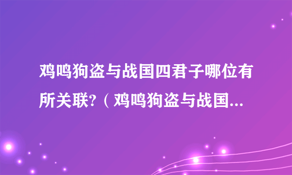 鸡鸣狗盗与战国四君子哪位有所关联?（鸡鸣狗盗与战国四君子的哪位有所关联）