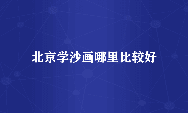 北京学沙画哪里比较好