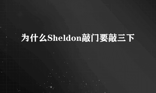 为什么Sheldon敲门要敲三下