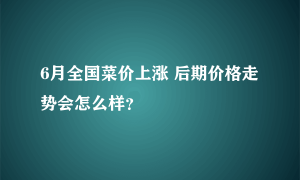6月全国菜价上涨 后期价格走势会怎么样？