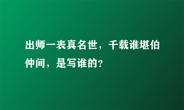 出师一表真名世，千载谁堪伯仲间，是写谁的？