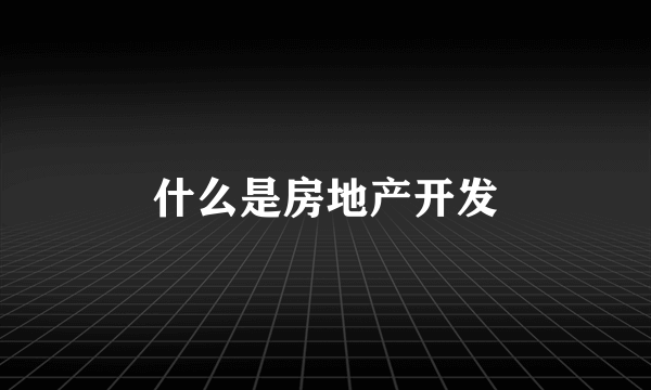 什么是房地产开发