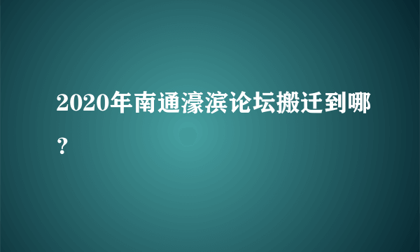 2020年南通濠滨论坛搬迁到哪？