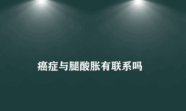 
    癌症与腿酸胀有联系吗
  