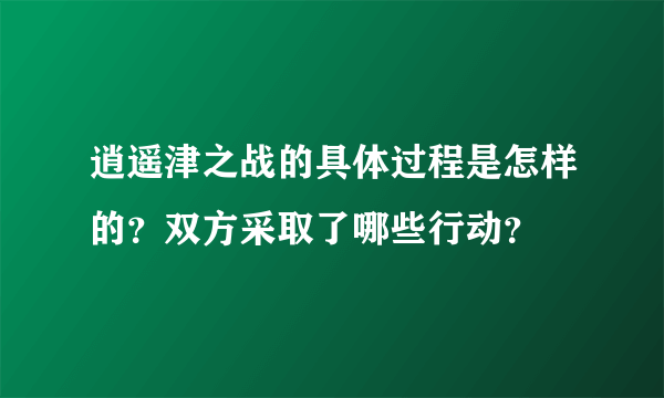 逍遥津之战的具体过程是怎样的？双方采取了哪些行动？