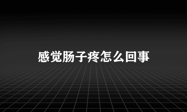 感觉肠子疼怎么回事