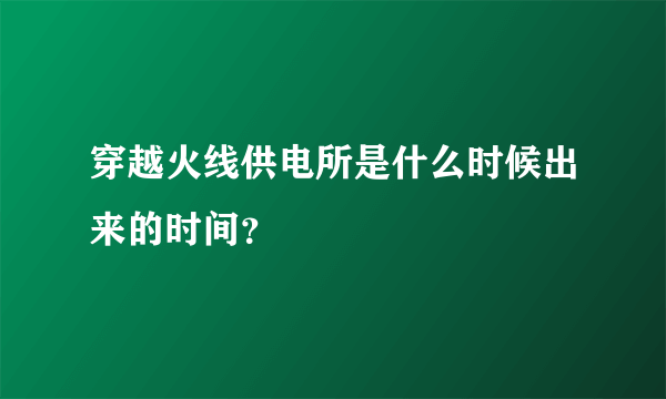 穿越火线供电所是什么时候出来的时间？