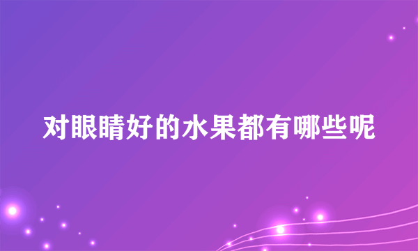 对眼睛好的水果都有哪些呢