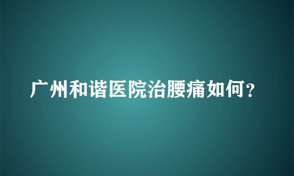 广州和谐医院治腰痛如何？