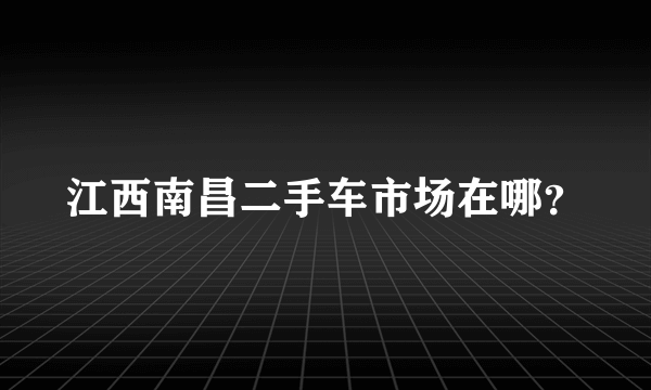 江西南昌二手车市场在哪？