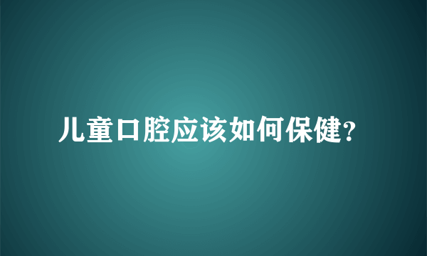 儿童口腔应该如何保健？