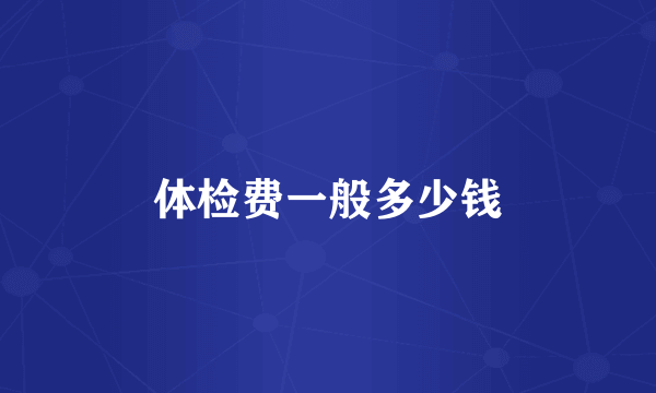 体检费一般多少钱