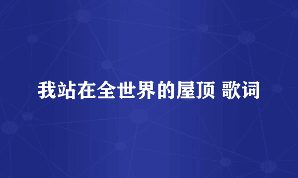 我站在全世界的屋顶 歌词