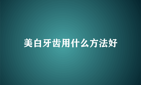 美白牙齿用什么方法好
