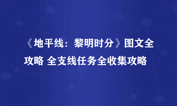 《地平线：黎明时分》图文全攻略 全支线任务全收集攻略