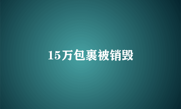 15万包裹被销毁