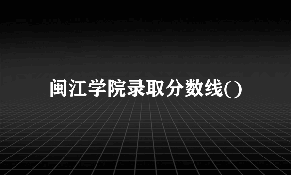 闽江学院录取分数线()