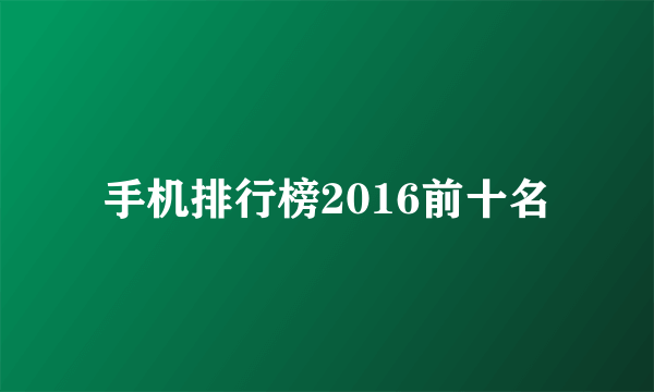 手机排行榜2016前十名