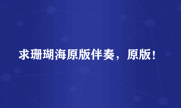 求珊瑚海原版伴奏，原版！