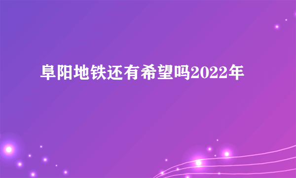 阜阳地铁还有希望吗2022年