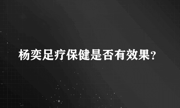 杨奕足疗保健是否有效果？