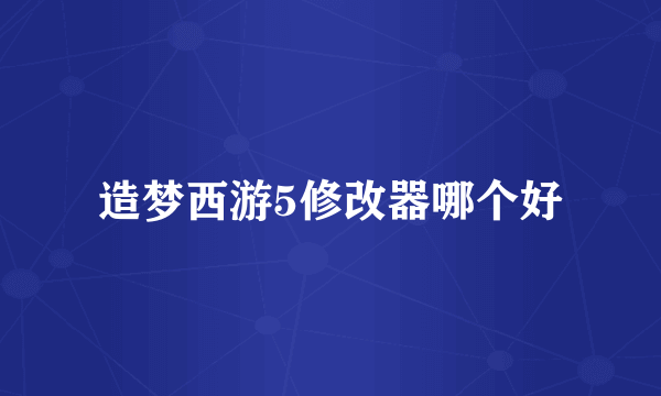 造梦西游5修改器哪个好
