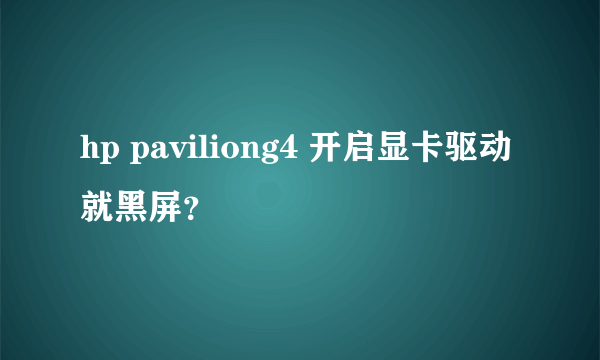 hp paviliong4 开启显卡驱动就黑屏？