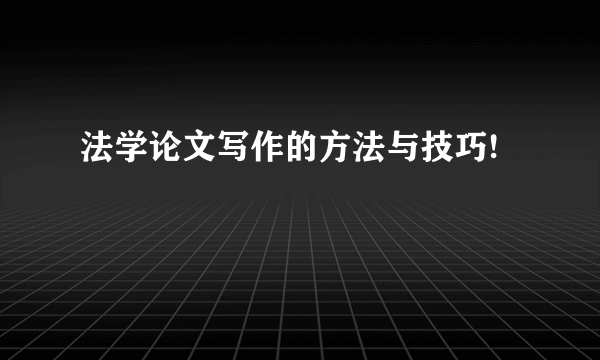 法学论文写作的方法与技巧!