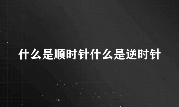 什么是顺时针什么是逆时针