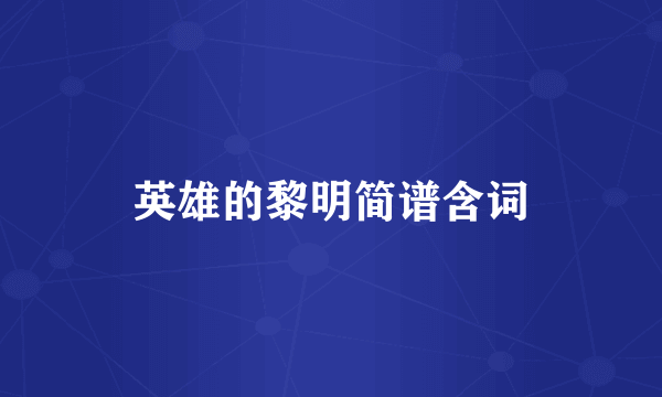 英雄的黎明简谱含词