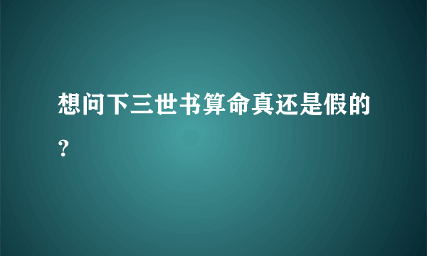 想问下三世书算命真还是假的？