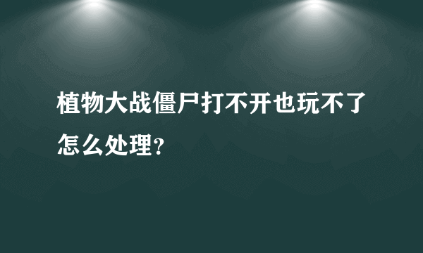 植物大战僵尸打不开也玩不了怎么处理？