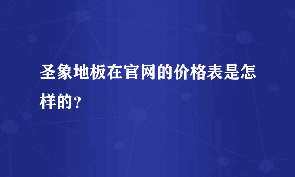圣象地板在官网的价格表是怎样的？