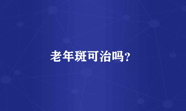 老年斑可治吗？