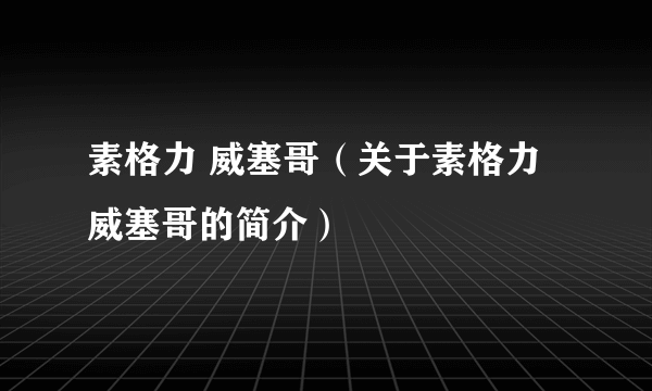 素格力 威塞哥（关于素格力 威塞哥的简介）
