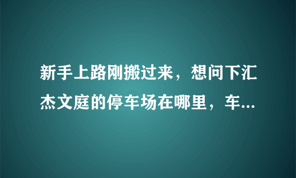 新手上路刚搬过来，想问下汇杰文庭的停车场在哪里，车位紧张吗？