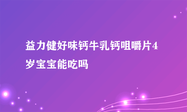 益力健好味钙牛乳钙咀嚼片4岁宝宝能吃吗