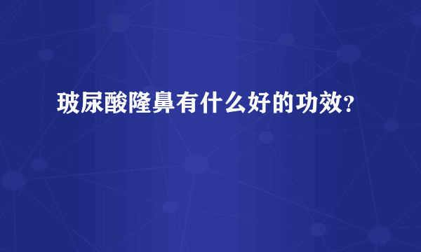 玻尿酸隆鼻有什么好的功效？
