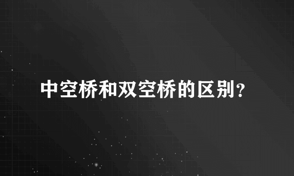 中空桥和双空桥的区别？